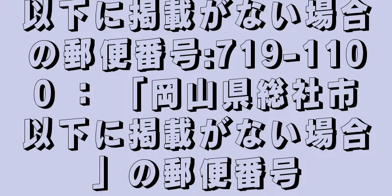 以下に掲載がない場合の郵便番号:719-1100 ： 「岡山県総社市以下に掲載がない場合」の郵便番号