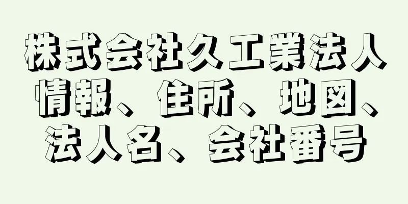 株式会社久工業法人情報、住所、地図、法人名、会社番号
