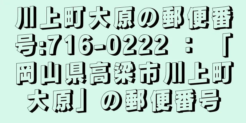 川上町大原の郵便番号:716-0222 ： 「岡山県高梁市川上町大原」の郵便番号