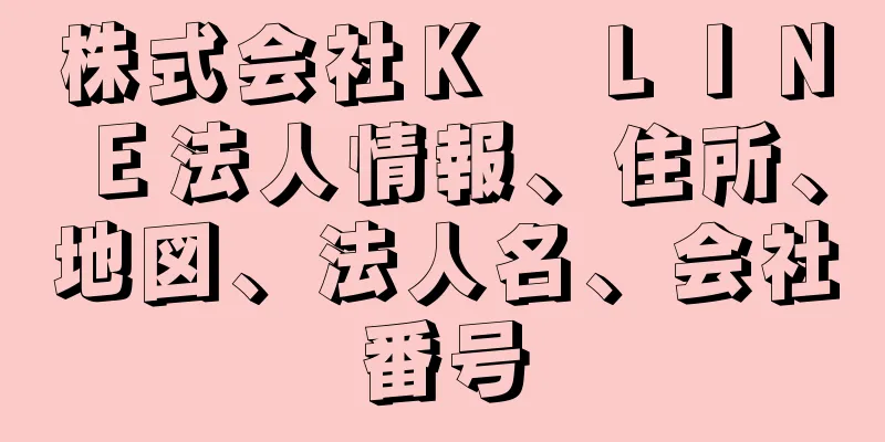 株式会社Ｋ　ＬＩＮＥ法人情報、住所、地図、法人名、会社番号