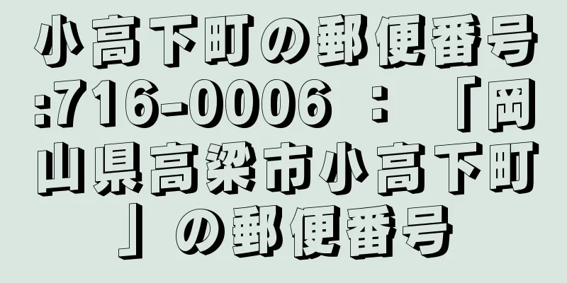 小高下町の郵便番号:716-0006 ： 「岡山県高梁市小高下町」の郵便番号