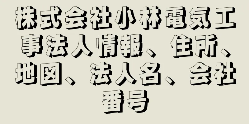 株式会社小林電気工事法人情報、住所、地図、法人名、会社番号