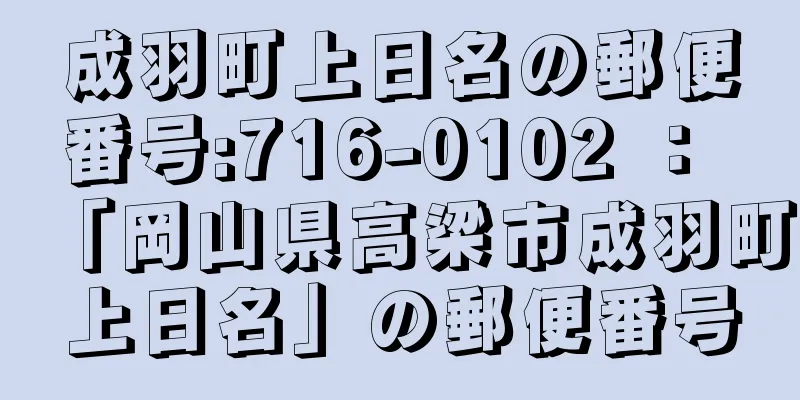 成羽町上日名の郵便番号:716-0102 ： 「岡山県高梁市成羽町上日名」の郵便番号