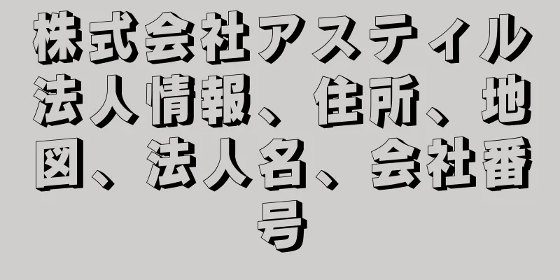 株式会社アスティル法人情報、住所、地図、法人名、会社番号
