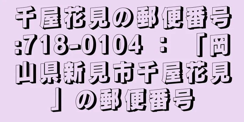 千屋花見の郵便番号:718-0104 ： 「岡山県新見市千屋花見」の郵便番号