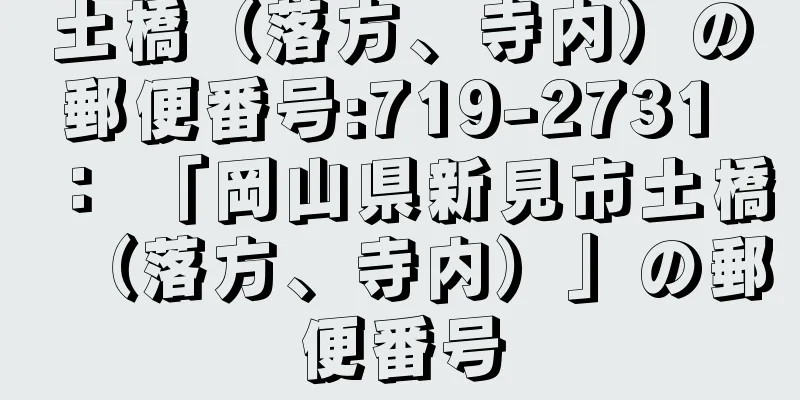 土橋（落方、寺内）の郵便番号:719-2731 ： 「岡山県新見市土橋（落方、寺内）」の郵便番号
