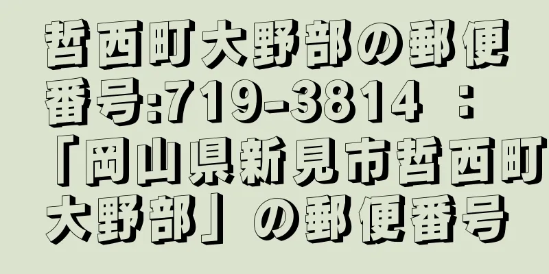 哲西町大野部の郵便番号:719-3814 ： 「岡山県新見市哲西町大野部」の郵便番号