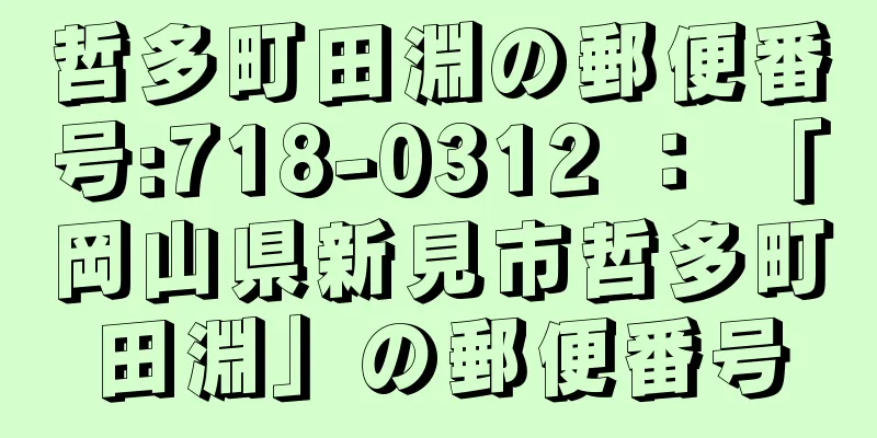 哲多町田淵の郵便番号:718-0312 ： 「岡山県新見市哲多町田淵」の郵便番号