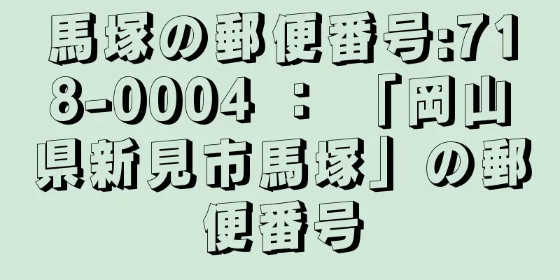 馬塚の郵便番号:718-0004 ： 「岡山県新見市馬塚」の郵便番号