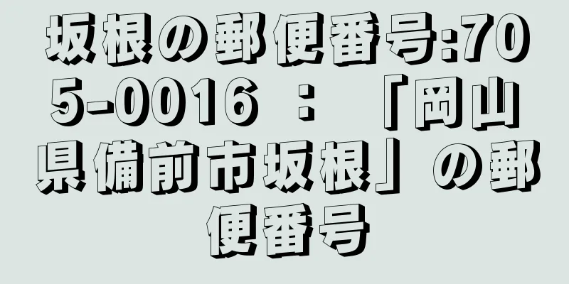 坂根の郵便番号:705-0016 ： 「岡山県備前市坂根」の郵便番号