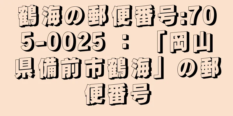 鶴海の郵便番号:705-0025 ： 「岡山県備前市鶴海」の郵便番号