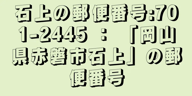 石上の郵便番号:701-2445 ： 「岡山県赤磐市石上」の郵便番号