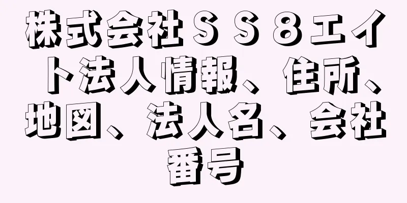 株式会社ＳＳ８エイト法人情報、住所、地図、法人名、会社番号