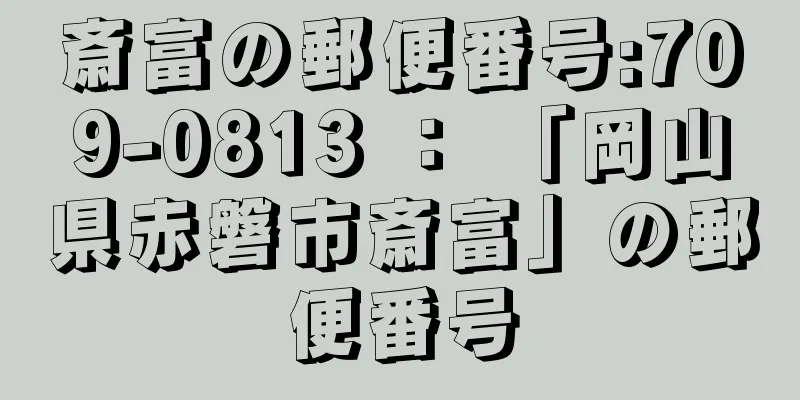 斎富の郵便番号:709-0813 ： 「岡山県赤磐市斎富」の郵便番号