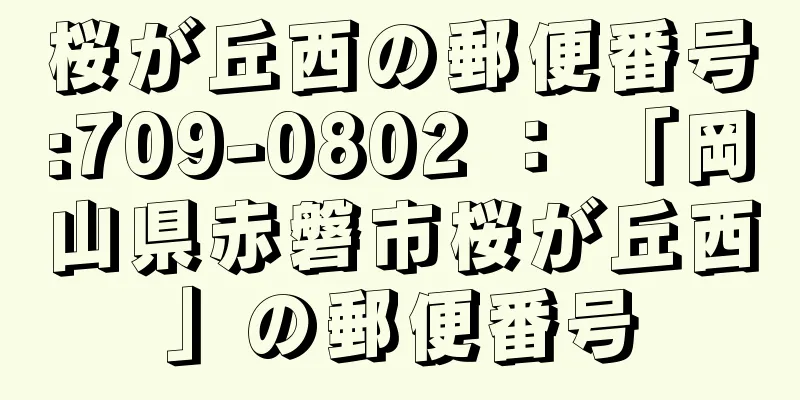 桜が丘西の郵便番号:709-0802 ： 「岡山県赤磐市桜が丘西」の郵便番号