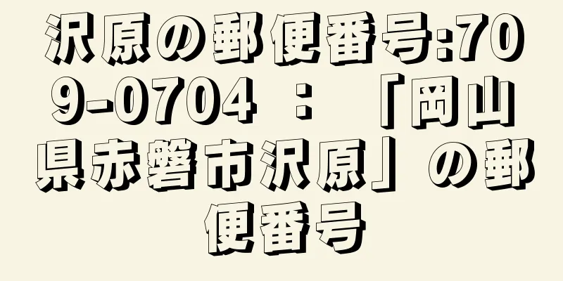 沢原の郵便番号:709-0704 ： 「岡山県赤磐市沢原」の郵便番号