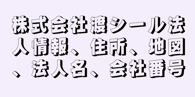 株式会社渡シール法人情報、住所、地図、法人名、会社番号