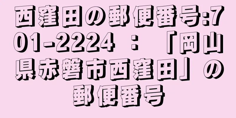 西窪田の郵便番号:701-2224 ： 「岡山県赤磐市西窪田」の郵便番号