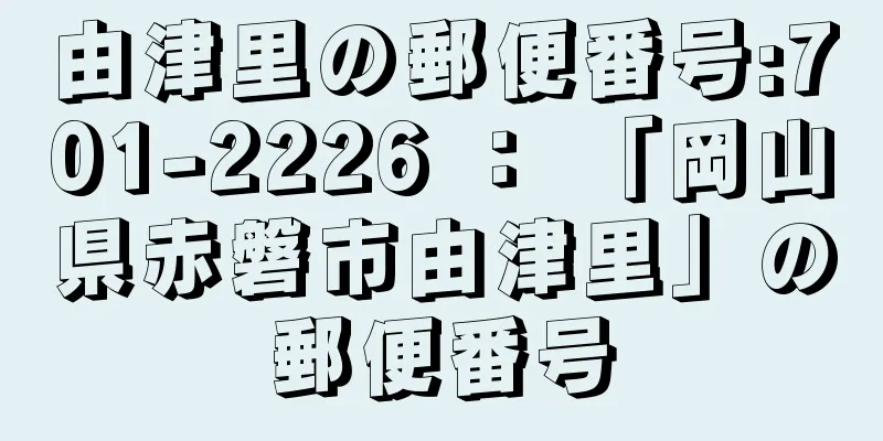 由津里の郵便番号:701-2226 ： 「岡山県赤磐市由津里」の郵便番号