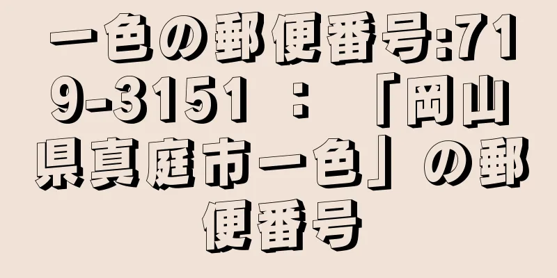 一色の郵便番号:719-3151 ： 「岡山県真庭市一色」の郵便番号