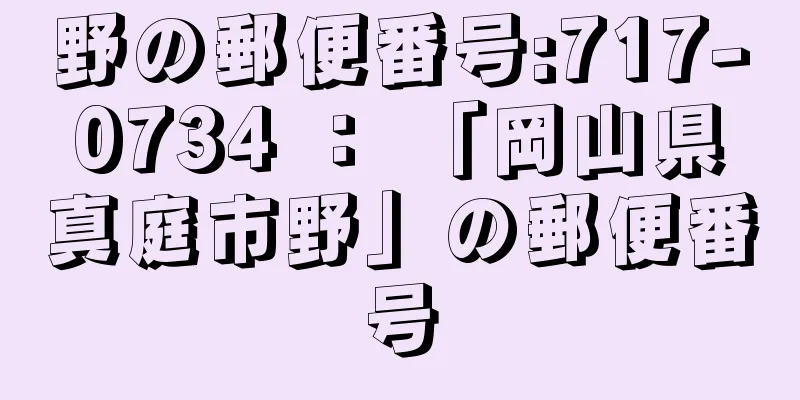 野の郵便番号:717-0734 ： 「岡山県真庭市野」の郵便番号