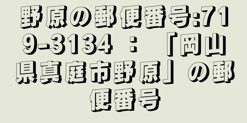 野原の郵便番号:719-3134 ： 「岡山県真庭市野原」の郵便番号