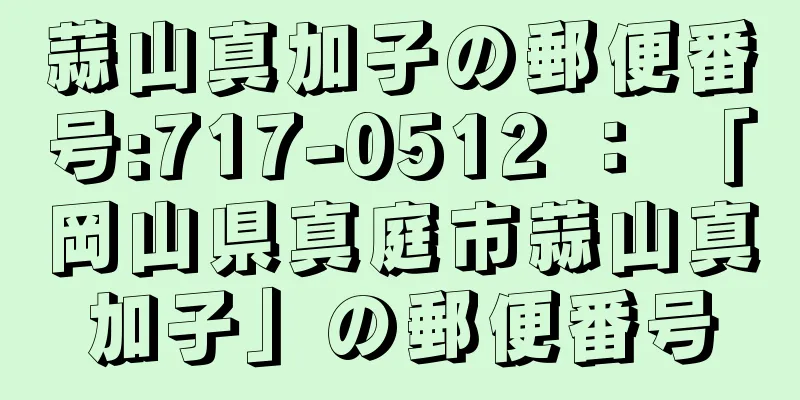 蒜山真加子の郵便番号:717-0512 ： 「岡山県真庭市蒜山真加子」の郵便番号