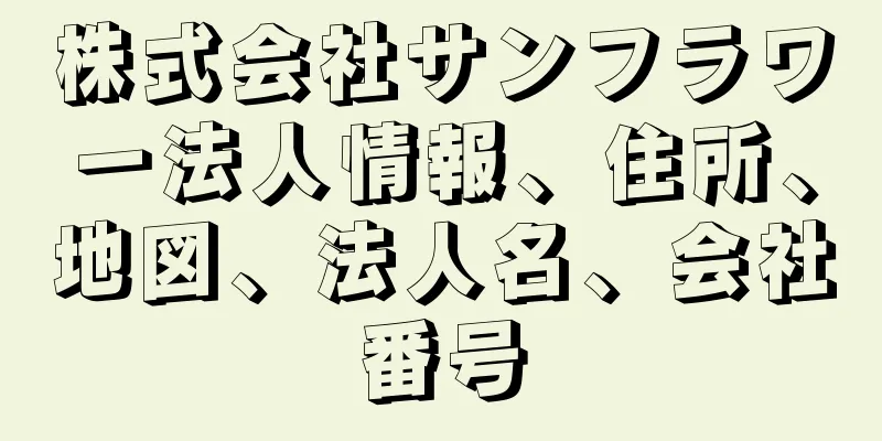 株式会社サンフラワー法人情報、住所、地図、法人名、会社番号