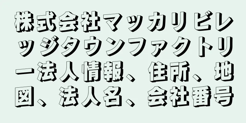 株式会社マッカリビレッジタウンファクトリー法人情報、住所、地図、法人名、会社番号