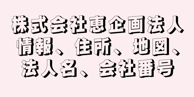 株式会社恵企画法人情報、住所、地図、法人名、会社番号