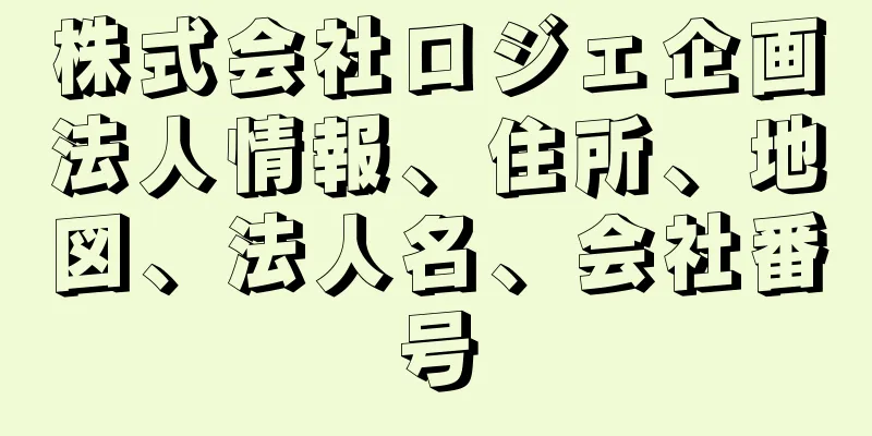 株式会社ロジェ企画法人情報、住所、地図、法人名、会社番号