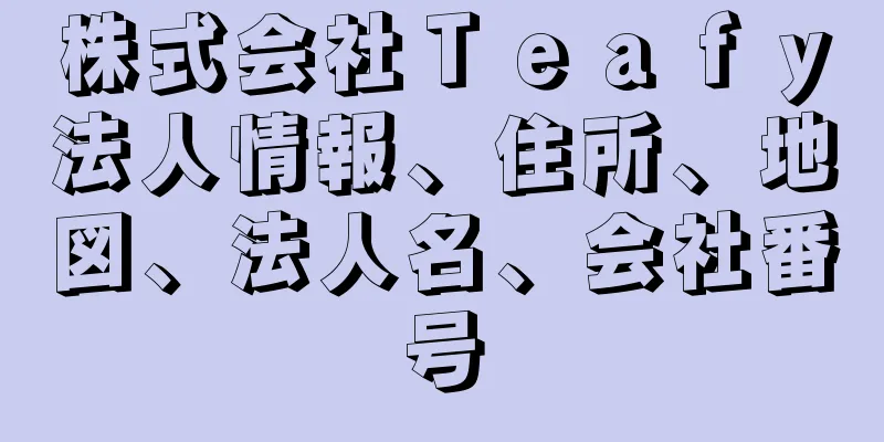 株式会社Ｔｅａｆｙ法人情報、住所、地図、法人名、会社番号