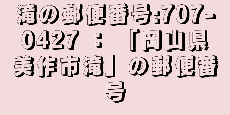 滝の郵便番号:707-0427 ： 「岡山県美作市滝」の郵便番号