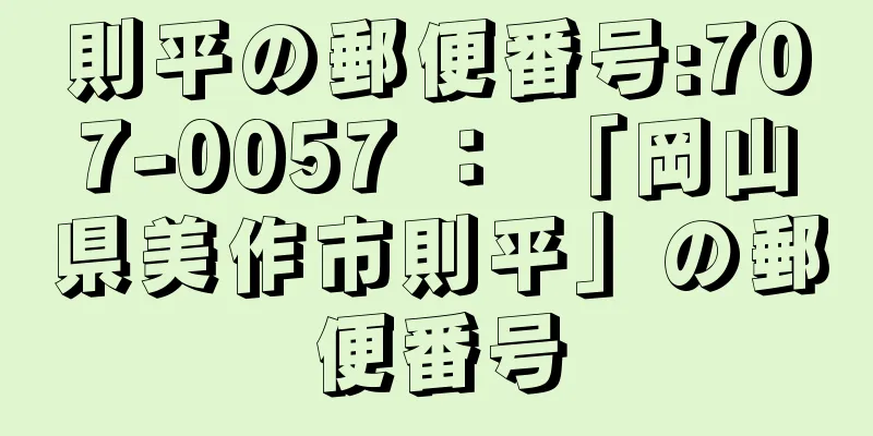 則平の郵便番号:707-0057 ： 「岡山県美作市則平」の郵便番号