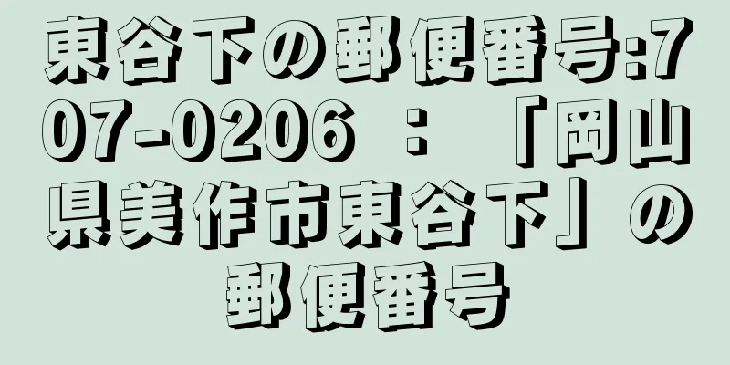 東谷下の郵便番号:707-0206 ： 「岡山県美作市東谷下」の郵便番号