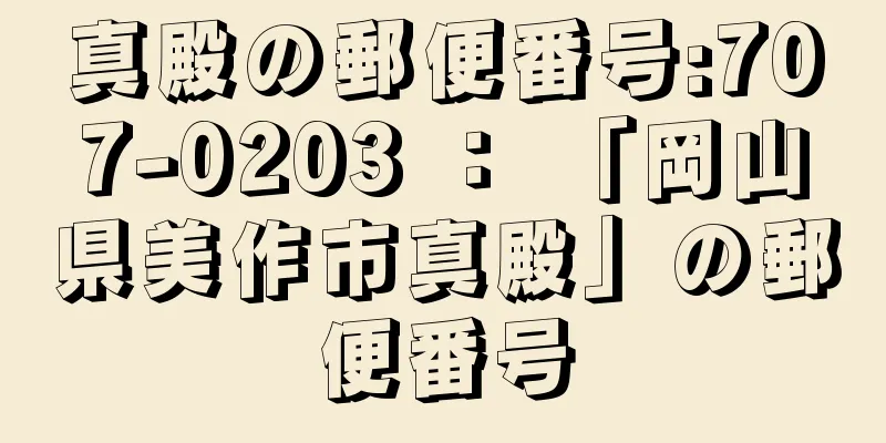 真殿の郵便番号:707-0203 ： 「岡山県美作市真殿」の郵便番号