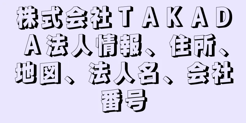株式会社ＴＡＫＡＤＡ法人情報、住所、地図、法人名、会社番号