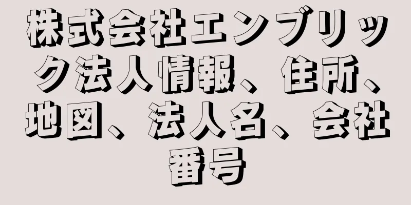 株式会社エンブリック法人情報、住所、地図、法人名、会社番号