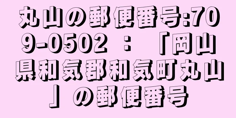 丸山の郵便番号:709-0502 ： 「岡山県和気郡和気町丸山」の郵便番号