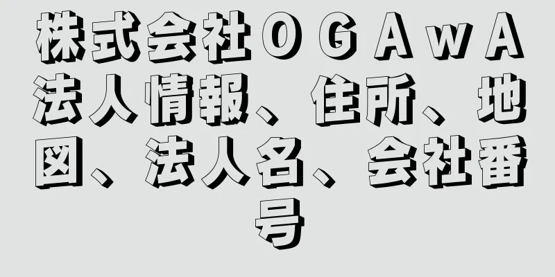 株式会社ＯＧＡｗＡ法人情報、住所、地図、法人名、会社番号