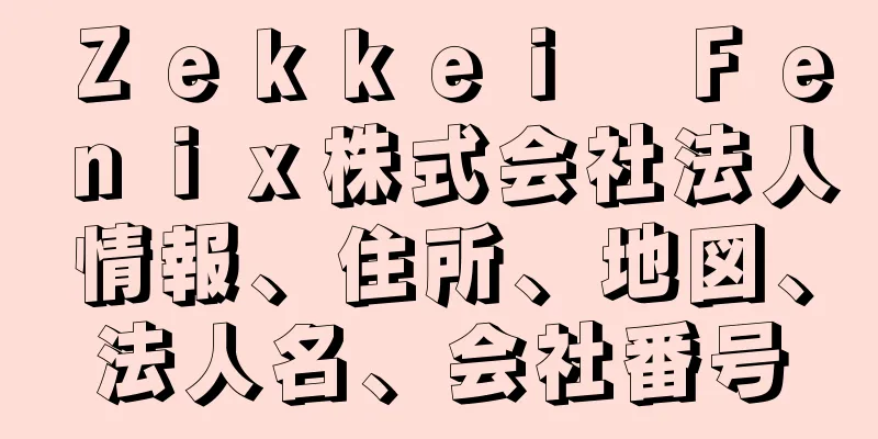 Ｚｅｋｋｅｉ　Ｆｅｎｉｘ株式会社法人情報、住所、地図、法人名、会社番号