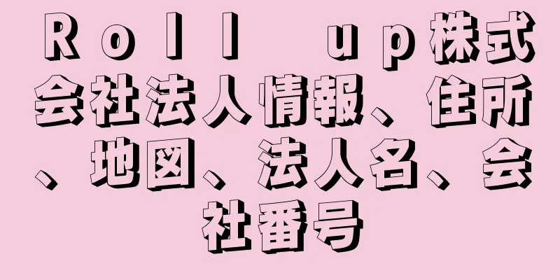 Ｒｏｌｌ　ｕｐ株式会社法人情報、住所、地図、法人名、会社番号