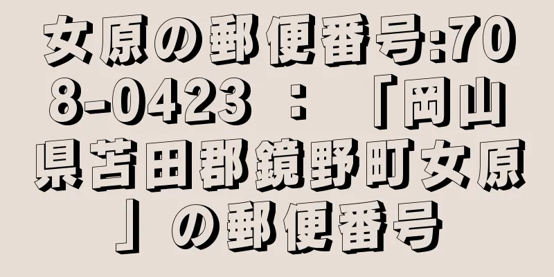 女原の郵便番号:708-0423 ： 「岡山県苫田郡鏡野町女原」の郵便番号