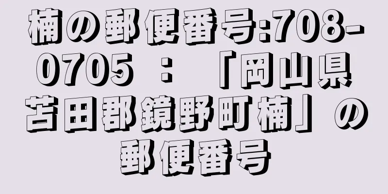楠の郵便番号:708-0705 ： 「岡山県苫田郡鏡野町楠」の郵便番号