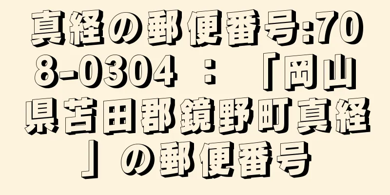 真経の郵便番号:708-0304 ： 「岡山県苫田郡鏡野町真経」の郵便番号