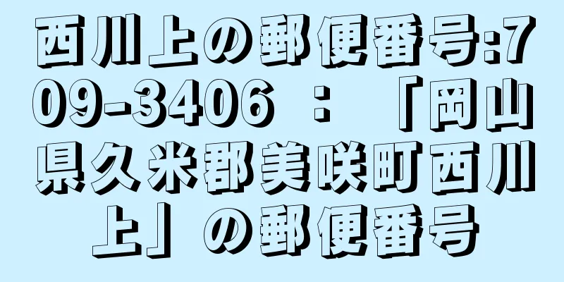 西川上の郵便番号:709-3406 ： 「岡山県久米郡美咲町西川上」の郵便番号