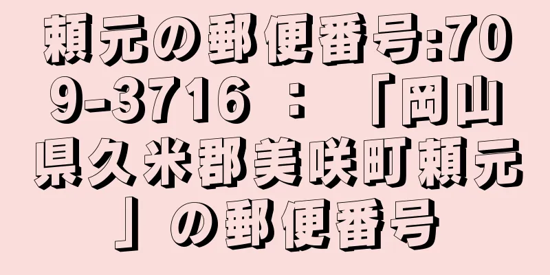 頼元の郵便番号:709-3716 ： 「岡山県久米郡美咲町頼元」の郵便番号