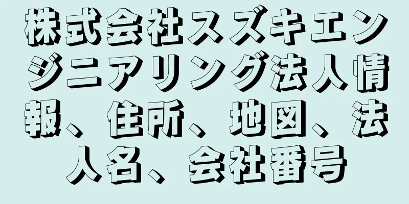 株式会社スズキエンジニアリング法人情報、住所、地図、法人名、会社番号