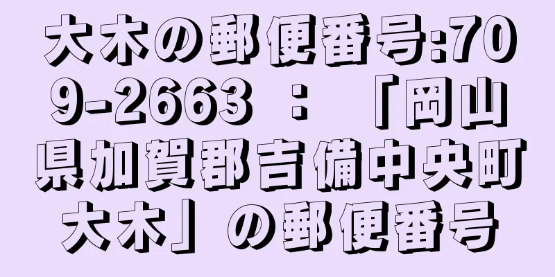 大木の郵便番号:709-2663 ： 「岡山県加賀郡吉備中央町大木」の郵便番号