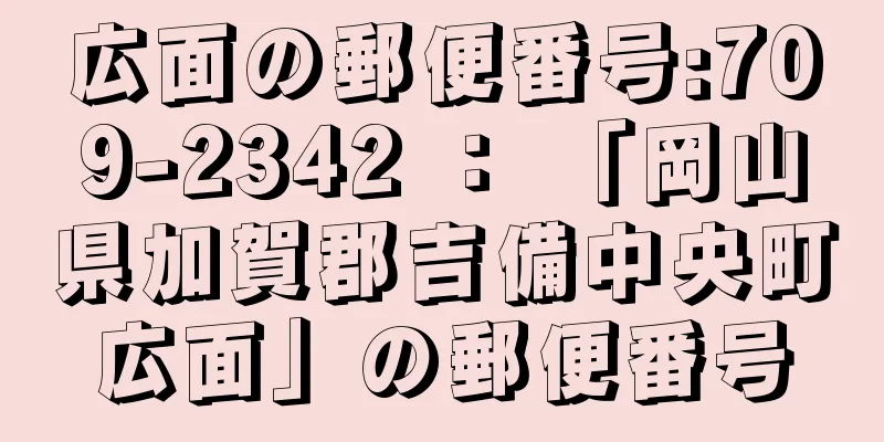 広面の郵便番号:709-2342 ： 「岡山県加賀郡吉備中央町広面」の郵便番号